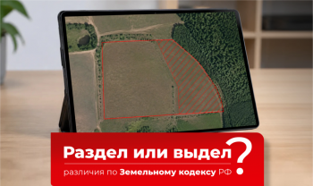 Различия между разделом и выделом земельного участка согласно Земельному кодексу РФ