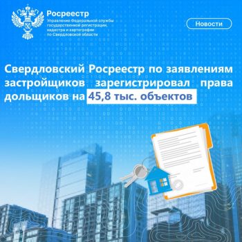 Свердловский Росреестр по заявлениям застройщиков зарегистрировал права дольщиков на 45,8 тыс. объектов