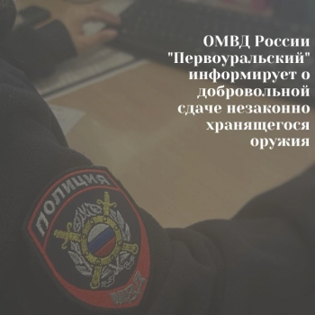 ОМВД России «Первоуральский» информирует о добровольной сдаче незаконно хранящегося оружия